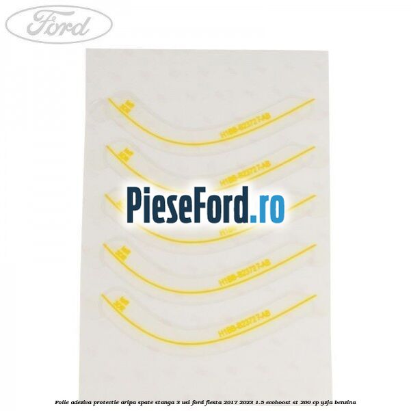 Folie adeziva protectie aripa spate stanga 3 usi Ford Fiesta 2017-2023 1.5 EcoBoost ST 200 cp YZJA benzina