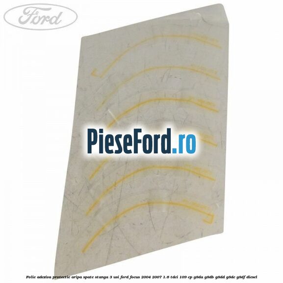 Folie adeziva protectie aripa spate stanga 3 usi Ford Focus 2004-2007 1.6 TDCi 109 cp Folie adeziva protectie aripa spate stanga 3 usi Ford Focus 2004-2007 1.6 TDCi 109 cp G8DA, G8DB, G8DD, G8DE, G8DF diesel