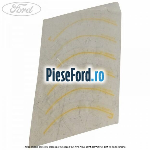 Folie adeziva protectie aripa spate stanga 3 usi Ford Focus 2004-2007 2.5 ST 225 cp Folie adeziva protectie aripa spate stanga 3 usi Ford Focus 2004-2007 2.5 ST 225 cp HYDA benzina
