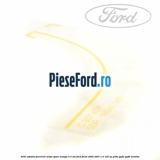 Folie adeziva protectie aripa spate stanga 4/5 usi Ford Focus 2004-2007 1.8 125 cp Q7DA, QQDA, QQDB benzina
