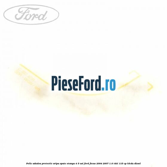 Folie adeziva protectie aripa spate stanga 4/5 usi Ford Focus 2004-2007 1.8 TDCi 115 cp KKDA diesel