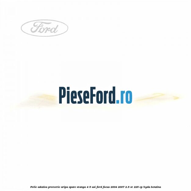 Folie adeziva protectie aripa spate stanga 4/5 usi Ford Focus 2004-2007 2.5 ST 225 cp Folie adeziva protectie aripa spate stanga 4/5 usi Ford Focus 2004-2007 2.5 ST 225 cp HYDA benzina