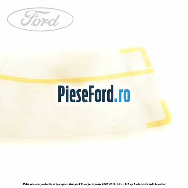 Folie adeziva protectie aripa spate stanga 4/5 usi Ford Focus 2008-2011 1.6 Ti 115 cp HXDA, HXDB, SIDA benzina