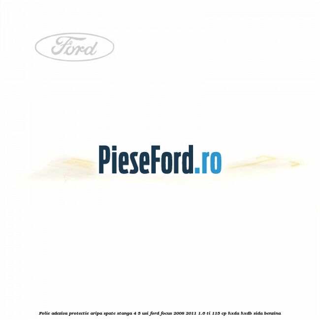 Folie adeziva protectie aripa spate stanga 4/5 usi Ford Focus 2008-2011 1.6 Ti 115 cp HXDA, HXDB, SIDA benzina