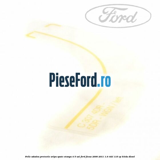 Folie adeziva protectie aripa spate stanga 4/5 usi Ford Focus 2008-2011 1.8 TDCi 115 cp Folie adeziva protectie aripa spate stanga 4/5 usi Ford Focus 2008-2011 1.8 TDCi 115 cp KKDA diesel