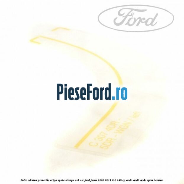 Folie adeziva protectie aripa spate stanga 4/5 usi Ford Focus 2008-2011 2.0 145 cp AODA, AODB, AODE, SYDA benzina