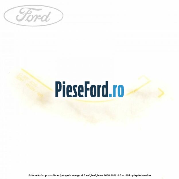 Folie adeziva protectie aripa spate stanga 4/5 usi Ford Focus 2008-2011 2.5 ST 225 cp HYDA benzina