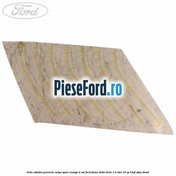 Folie adeziva protectie aripa spate stanga 5 usi Ford Fiesta 2008-2012 1.6 TDCi 75 cp HHJF, UBJA diesel