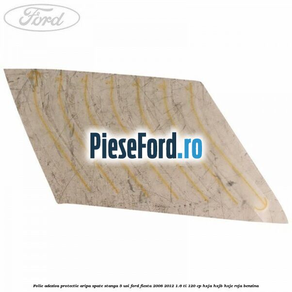 Folie adeziva protectie aripa spate stanga 5 usi Ford Fiesta 2008-2012 1.6 Ti 120 cp HXJA, HXJB, HXJE, RVJA benzina