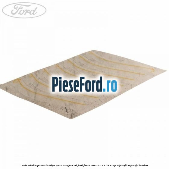 Folie adeziva protectie aripa spate stanga 5 usi Ford Fiesta 2013-2017 1.25 82 cp SNJA, SNJB, SNJC, SNJD benzina