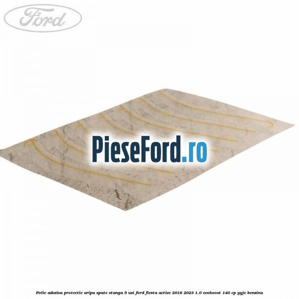 Folie adeziva protectie aripa spate stanga 5 usi Ford Fiesta Active 2018-2023 1.0 EcoBoost 140 cp YYJE benzina
