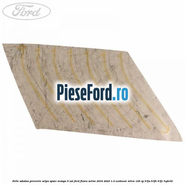Folie adeziva protectie aripa spate stanga 5 usi Ford Fiesta Active 2018-2023 1.0 EcoBoost mHEV 125 cp B7JA, B7JB, B7JC Hybrid