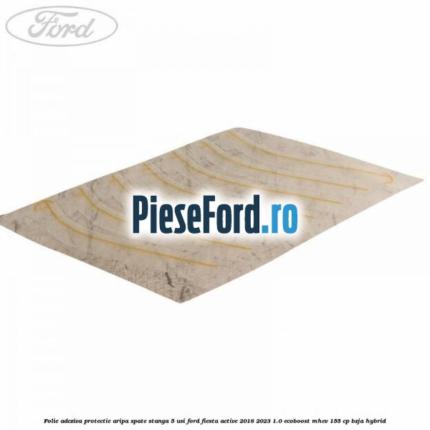 Folie adeziva protectie aripa spate stanga 5 usi Ford Fiesta Active 2018-2023 1.0 EcoBoost mHEV 155 cp BZJA Hybrid