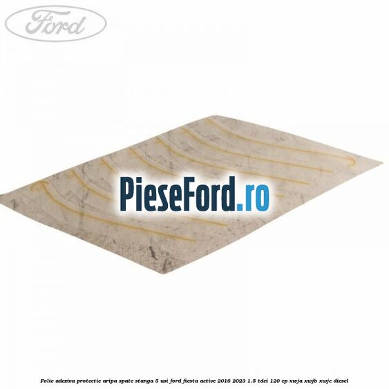 Folie adeziva protectie aripa spate stanga 5 usi Ford Fiesta Active 2018-2023 1.5 TDCi 120 cp XWJA, XWJB, XWJC diesel