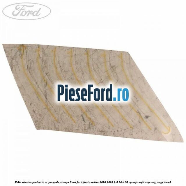 Folie adeziva protectie aripa spate stanga 5 usi Ford Fiesta Active 2018-2023 1.5 TDCi 85 cp XUJC, XUJD, XUJE, XUJF, XUJG diesel