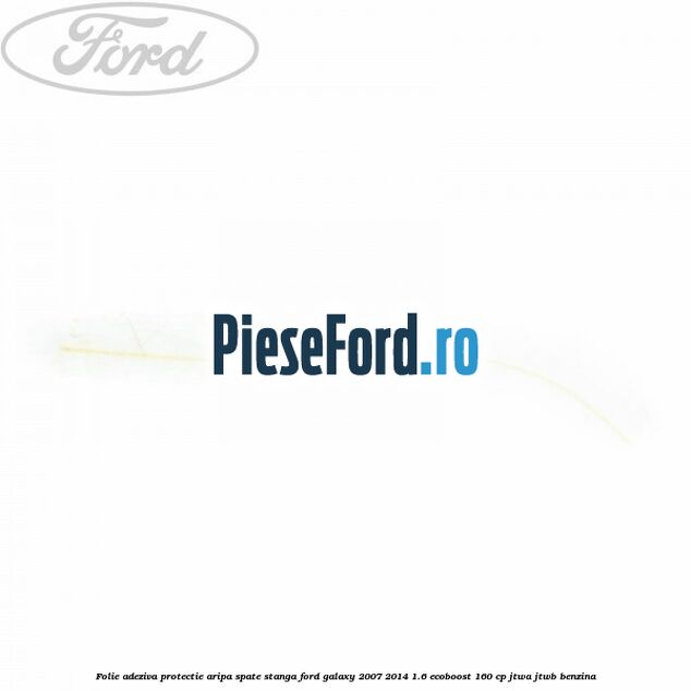 Folie adeziva protectie aripa spate stanga Ford Galaxy 2007-2014 1.6 EcoBoost 160 cp JTWA, JTWB benzina