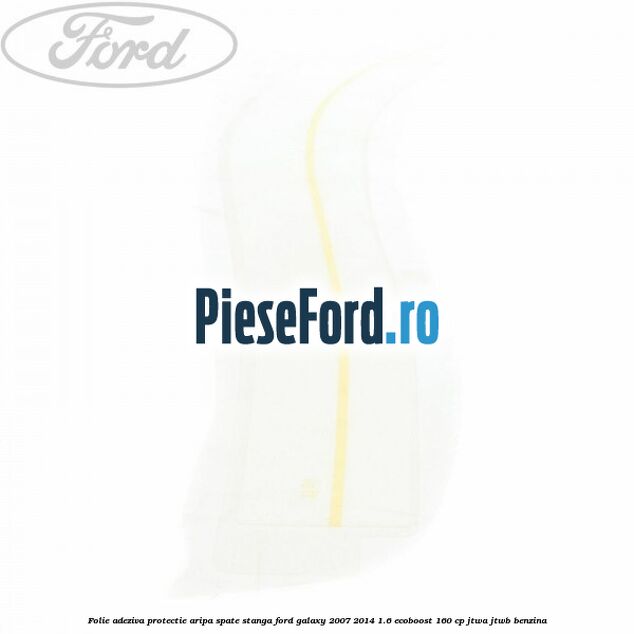 Folie adeziva protectie aripa spate stanga Ford Galaxy 2007-2014 1.6 EcoBoost 160 cp JTWA, JTWB benzina