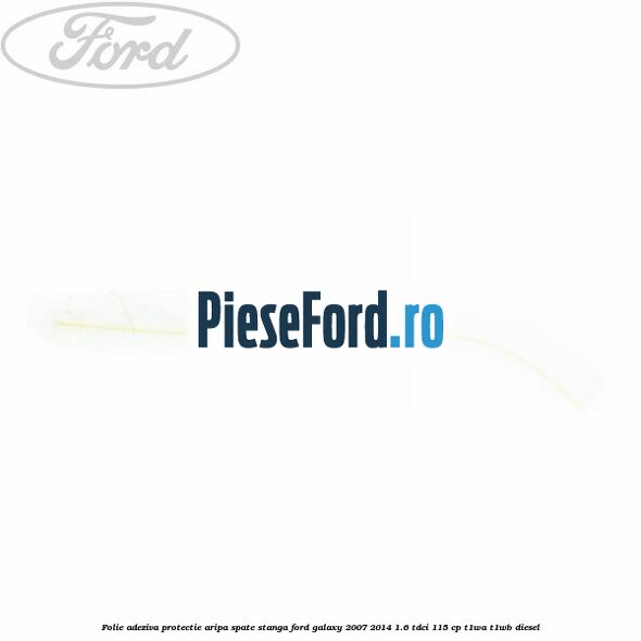 Folie adeziva protectie aripa spate stanga Ford Galaxy 2007-2014 1.6 TDCi 115 cp T1WA, T1WB diesel