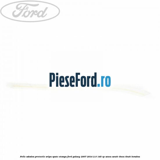 Folie adeziva protectie aripa spate stanga Ford Galaxy 2007-2014 2.0 145 cp AOWA, AOWB, TBWA, TBWB benzina