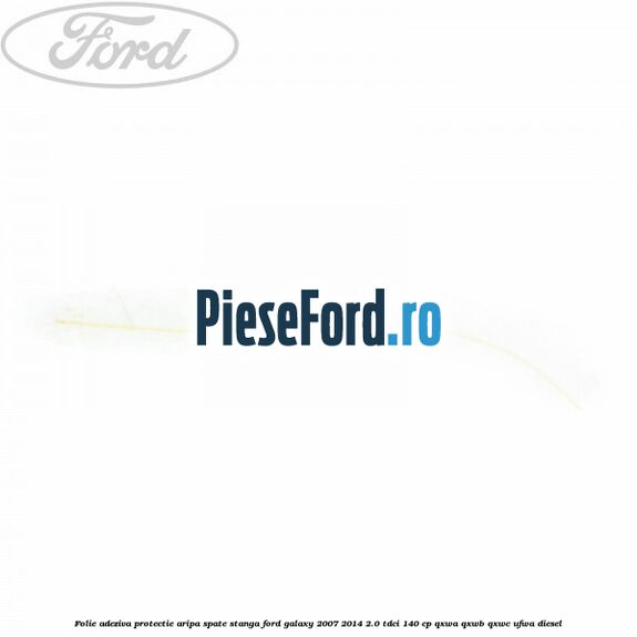 Folie adeziva protectie aripa spate stanga Ford Galaxy 2007-2014 2.0 TDCi 140 cp QXWA, QXWB, QXWC, UFWA diesel