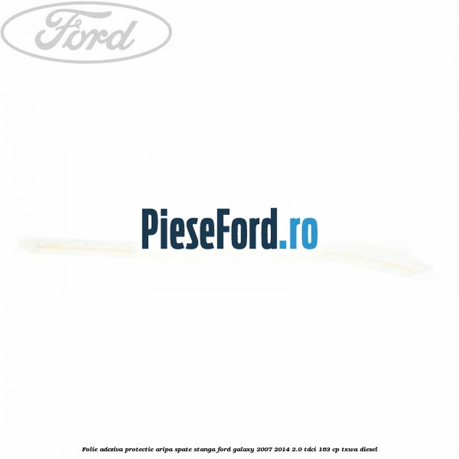 Folie adeziva protectie aripa spate stanga Ford Galaxy 2007-2014 2.0 TDCi 163 cp Folie adeziva protectie aripa spate stanga Ford Galaxy 2007-2014 2.0 TDCi 163 cp TXWA diesel