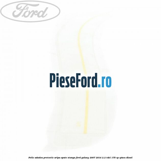 Folie adeziva protectie aripa spate stanga Ford Galaxy 2007-2014 2.2 TDCi 175 cp Folie adeziva protectie aripa spate stanga Ford Galaxy 2007-2014 2.2 TDCi 175 cp Q4WA diesel