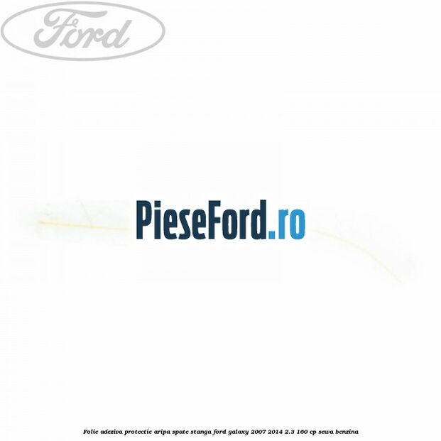 Folie adeziva protectie aripa spate stanga Ford Galaxy 2007-2014 2.3 160 cp Folie adeziva protectie aripa spate stanga Ford Galaxy 2007-2014 2.3 160 cp SEWA benzina