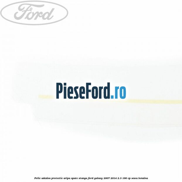 Folie adeziva protectie aripa spate stanga Ford Galaxy 2007-2014 2.3 160 cp Folie adeziva protectie aripa spate stanga Ford Galaxy 2007-2014 2.3 160 cp SEWA benzina