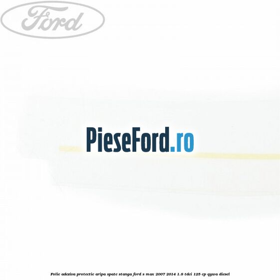 Folie adeziva protectie aripa spate stanga Ford S-Max 2007-2014 1.8 TDCi 125 cp Folie adeziva protectie aripa spate stanga Ford S-Max 2007-2014 1.8 TDCi 125 cp QYWA diesel