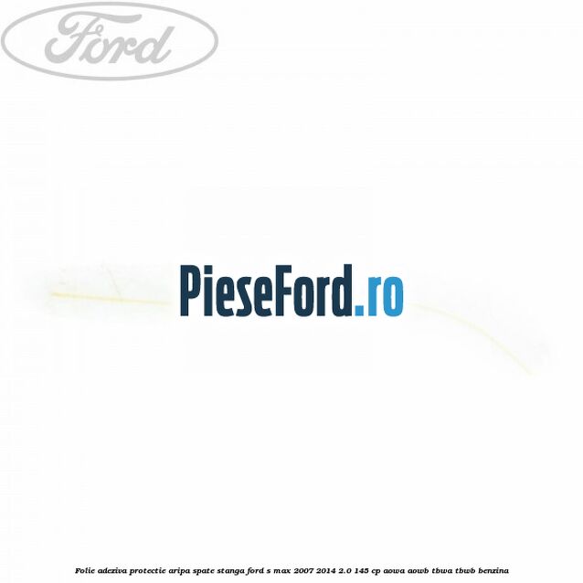 Folie adeziva protectie aripa spate stanga Ford S-Max 2007-2014 2.0 145 cp AOWA, AOWB, TBWA, TBWB benzina
