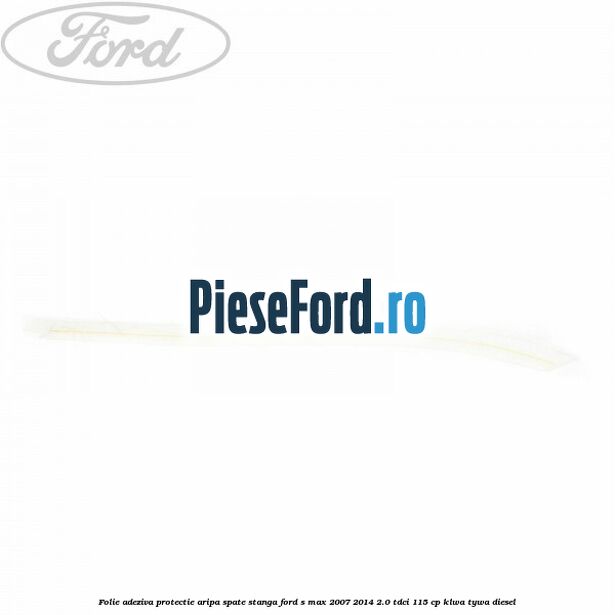 Folie adeziva protectie aripa spate stanga Ford S-Max 2007-2014 2.0 TDCi 115 cp KLWA, TYWA diesel