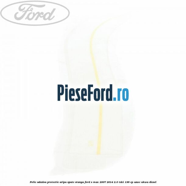 Folie adeziva protectie aripa spate stanga Ford S-Max 2007-2014 2.0 TDCi 136 cp AZWC, UKWA diesel