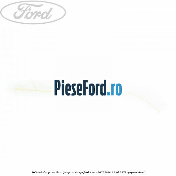 Folie adeziva protectie aripa spate stanga Ford S-Max 2007-2014 2.2 TDCi 175 cp Q4WA diesel