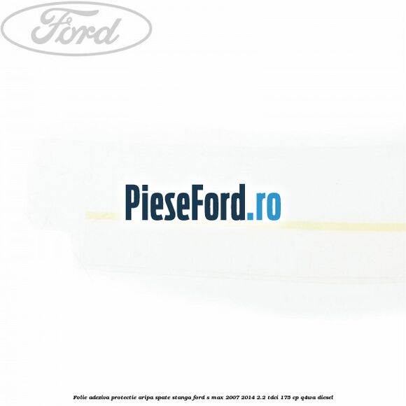 Folie adeziva protectie aripa spate stanga Ford S-Max 2007-2014 2.2 TDCi 175 cp Q4WA diesel