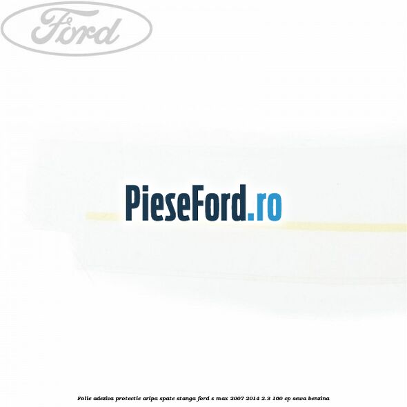 Folie adeziva protectie aripa spate stanga Ford S-Max 2007-2014 2.3 160 cp Folie adeziva protectie aripa spate stanga Ford S-Max 2007-2014 2.3 160 cp SEWA benzina