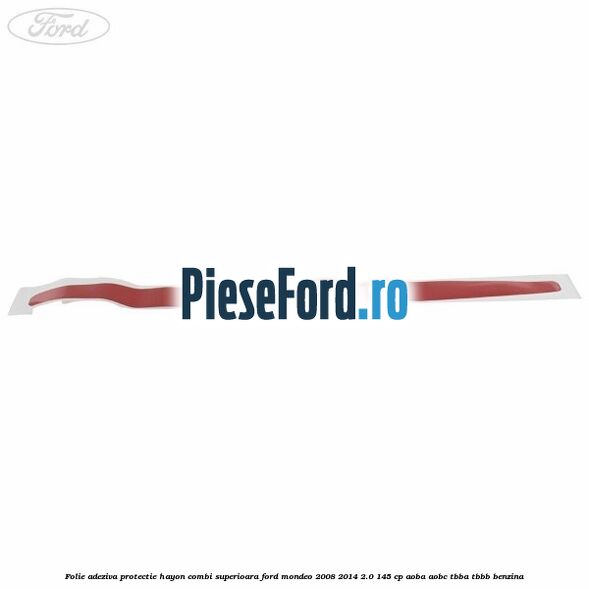 Folie adeziva protectie hayon combi superioara Ford Mondeo 2008-2014 2.0 145 cp AOBA, AOBC, TBBA, TBBB benzina