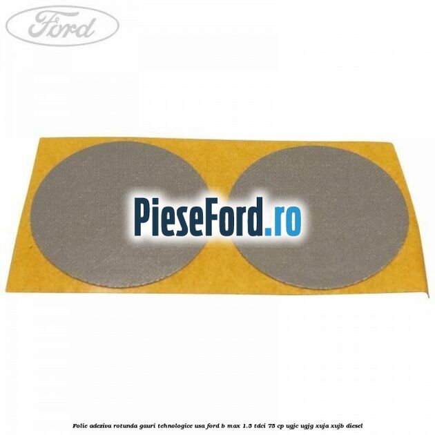 Folie adeziva rotunda gauri tehnologice usa Ford B-Max 1.5 TDCi 75 cp Folie adeziva rotunda gauri tehnologice usa Ford B-Max 1.5 TDCi 75 cp UGJC, UGJG, XUJA, XUJB diesel