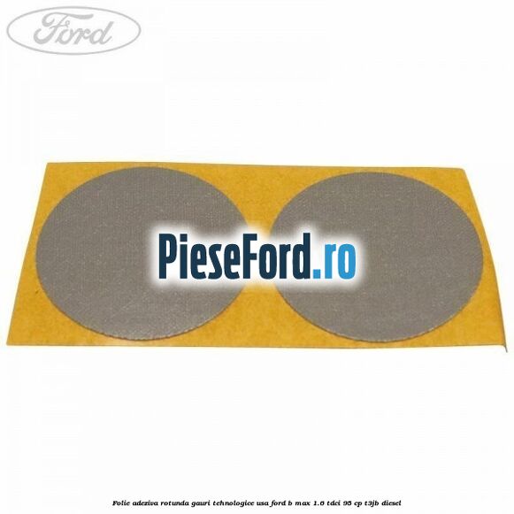 Folie adeziva rotunda gauri tehnologice usa Ford B-Max 1.6 TDCi 95 cp T3JB diesel