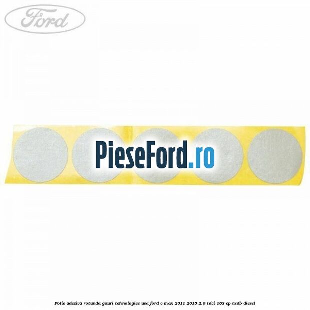 Folie adeziva rotunda gauri tehnologice usa Ford C-Max 2011-2015 2.0 TDCi 163 cp Folie adeziva rotunda gauri tehnologice usa Ford C-Max 2011-2015 2.0 TDCi 163 cp TXDB diesel