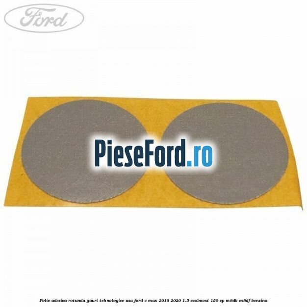 Folie adeziva rotunda gauri tehnologice usa Ford C-Max 2016-2020 1.5 EcoBoost 150 cp Folie adeziva rotunda gauri tehnologice usa Ford C-Max 2016-2020 1.5 EcoBoost 150 cp M8DB, M8DF benzina