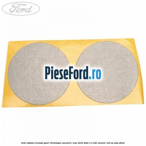 Folie adeziva rotunda gauri tehnologice usa Ford C-Max 2016-2020 1.5 TDCi ECOnetic 105 cp Folie adeziva rotunda gauri tehnologice usa Ford C-Max 2016-2020 1.5 TDCi ECOnetic 105 cp AEDA diesel