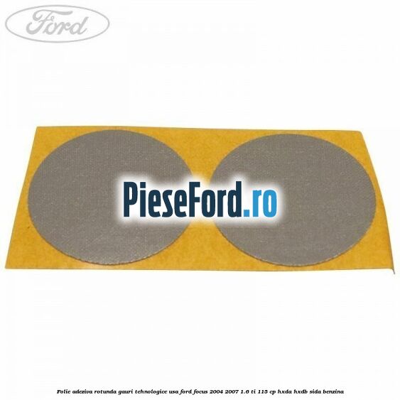 Folie adeziva rotunda gauri tehnologice usa Ford Focus 2004-2007 1.6 Ti 115 cp HXDA, HXDB, SIDA benzina