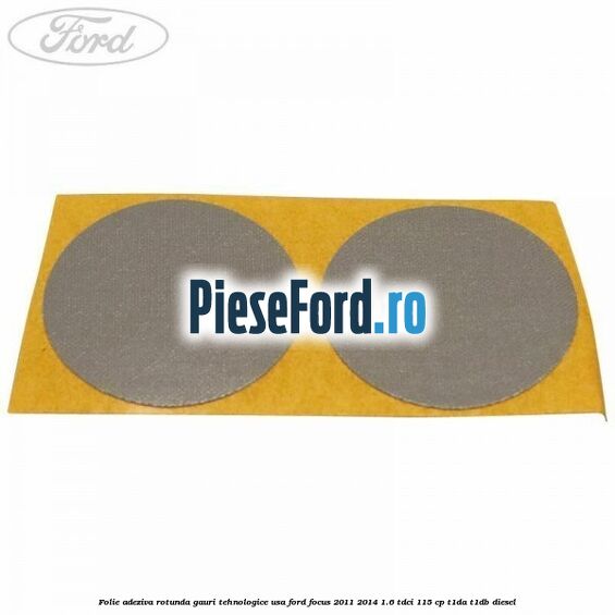 Folie adeziva rotunda gauri tehnologice usa Ford Focus 2011-2014 1.6 TDCi 115 cp T1DA, T1DB diesel