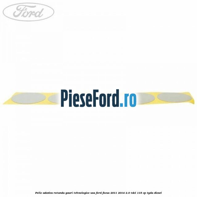 Folie adeziva rotunda gauri tehnologice usa Ford Focus 2011-2014 2.0 TDCi 115 cp Folie adeziva rotunda gauri tehnologice usa Ford Focus 2011-2014 2.0 TDCi 115 cp TYDA diesel