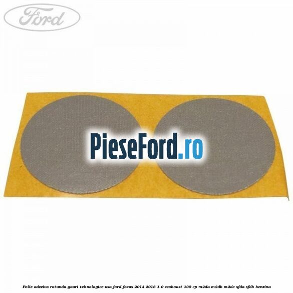 Folie adeziva rotunda gauri tehnologice usa Ford Focus 2014-2018 1.0 EcoBoost 100 cp Folie adeziva rotunda gauri tehnologice usa Ford Focus 2014-2018 1.0 EcoBoost 100 cp M2DA, M2DB, M2DC, SFDA, SFDB benzina