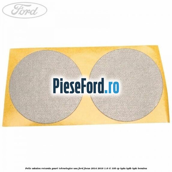 Folie adeziva rotunda gauri tehnologice usa Ford Focus 2014-2018 1.6 Ti 105 cp Folie adeziva rotunda gauri tehnologice usa Ford Focus 2014-2018 1.6 Ti 105 cp IQDA, IQDB, IQDC benzina
