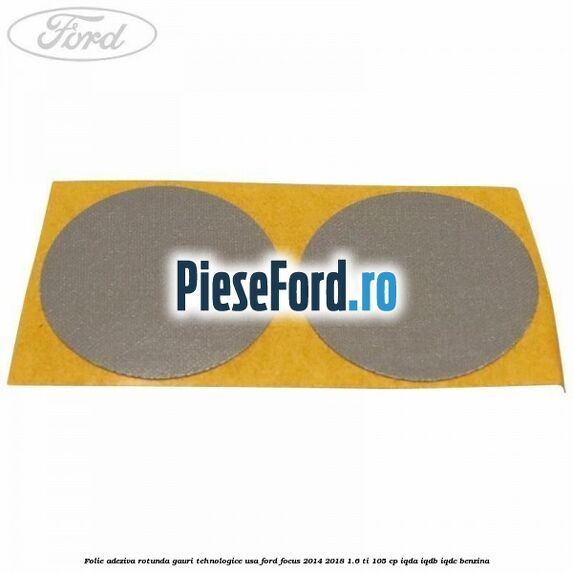 Folie adeziva rotunda gauri tehnologice usa Ford Focus 2014-2018 1.6 Ti 105 cp Folie adeziva rotunda gauri tehnologice usa Ford Focus 2014-2018 1.6 Ti 105 cp IQDA, IQDB, IQDC benzina