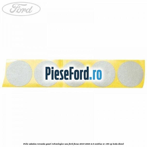 Folie adeziva rotunda gauri tehnologice usa Ford Focus 2019-2023 2.0 EcoBlue ST 190 cp BCDA diesel