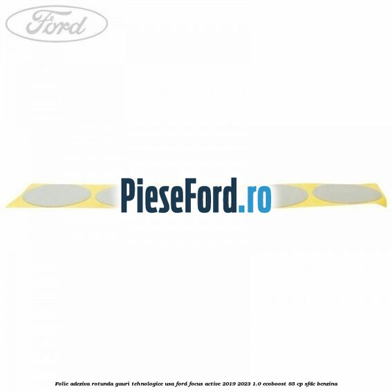 Folie adeziva rotunda gauri tehnologice usa Ford Focus Active 2019-2023 1.0 EcoBoost 85 cp SFDC benzina
