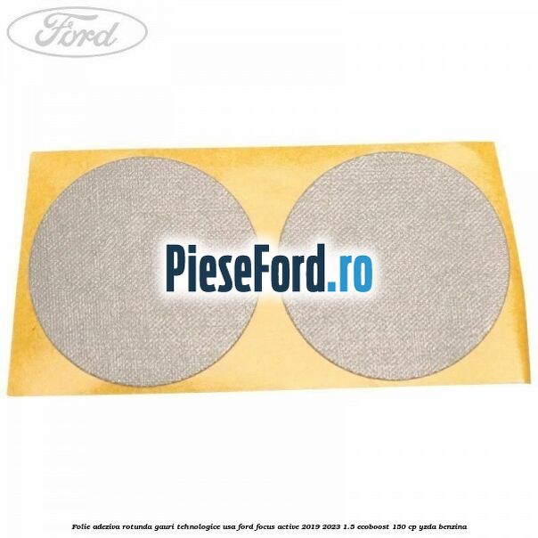 Folie adeziva rotunda gauri tehnologice usa Ford Focus Active 2019-2023 1.5 EcoBoost 150 cp YZDA benzina